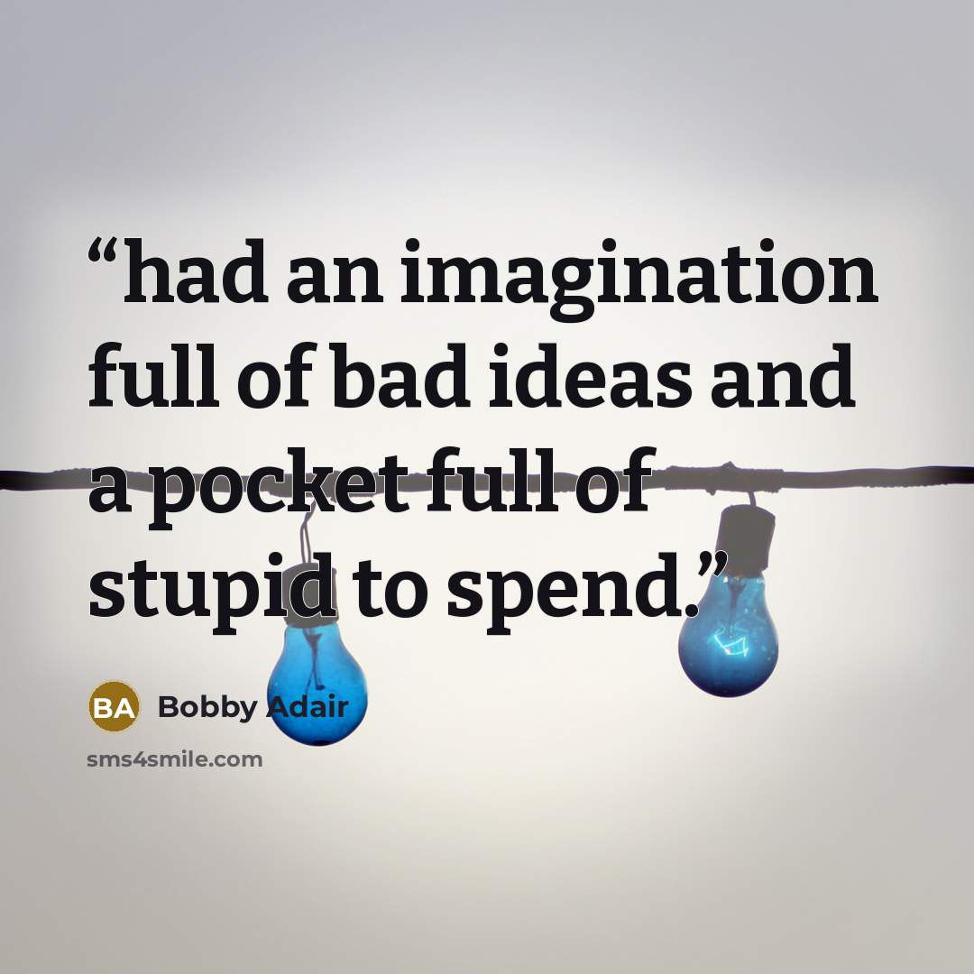 “had an imagination full of bad ideas and a pocket full of stupid to spend.” quote by Bobby Adair