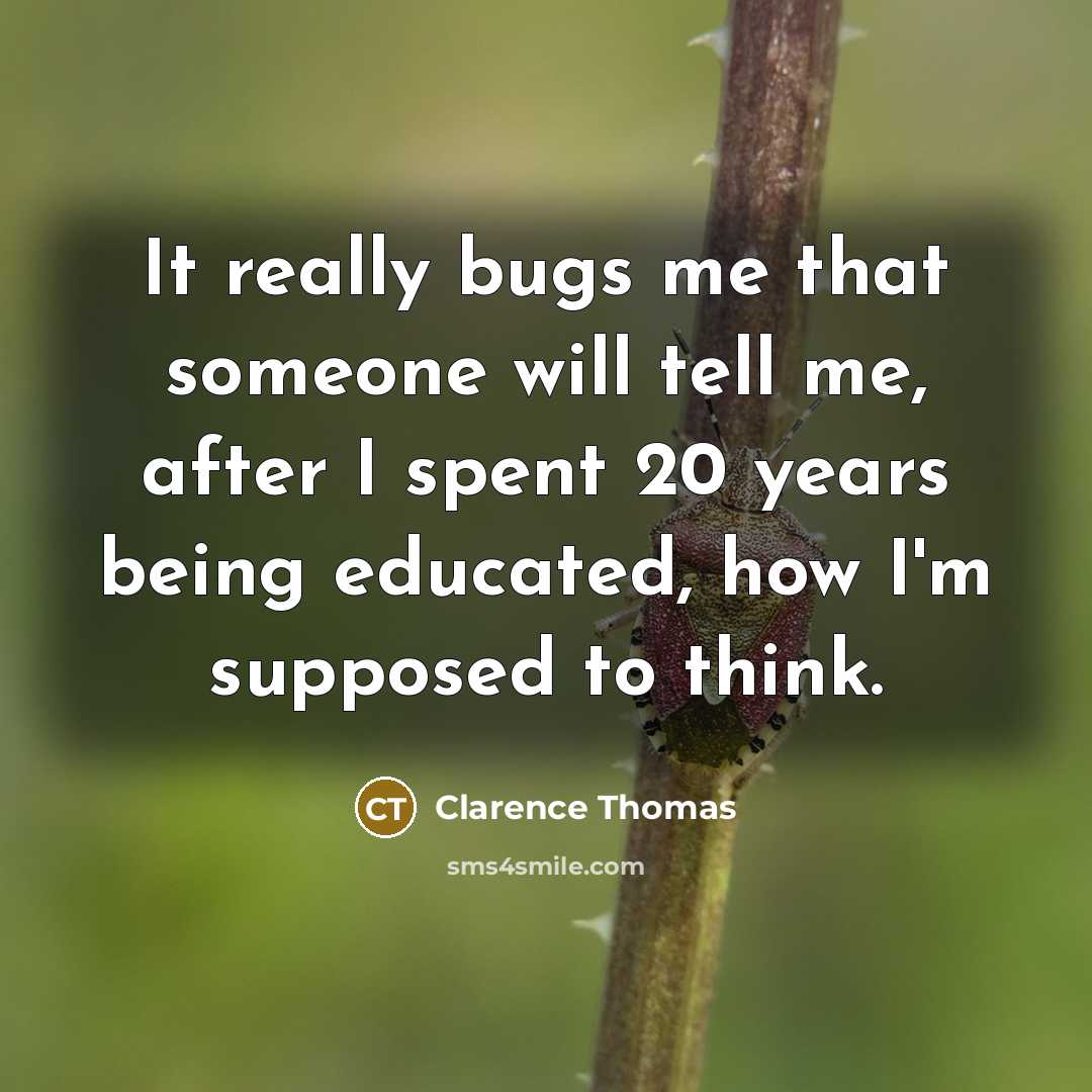 “It really bugs me that someone will tell me, after I spent 20 years being educated, how I'm supposed to think.” quote by Clarence Thomas