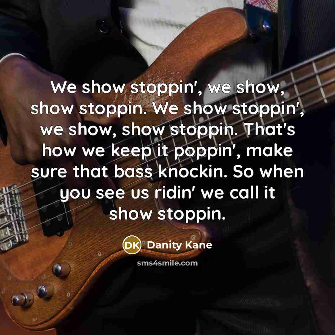 “We show stoppin', we show, show stoppin. We show stoppin', we show, show stoppin. That's how we keep it poppin', make sure that bass knockin. So when you see us ridin' we call it show stoppin.” quote by Danity Kane