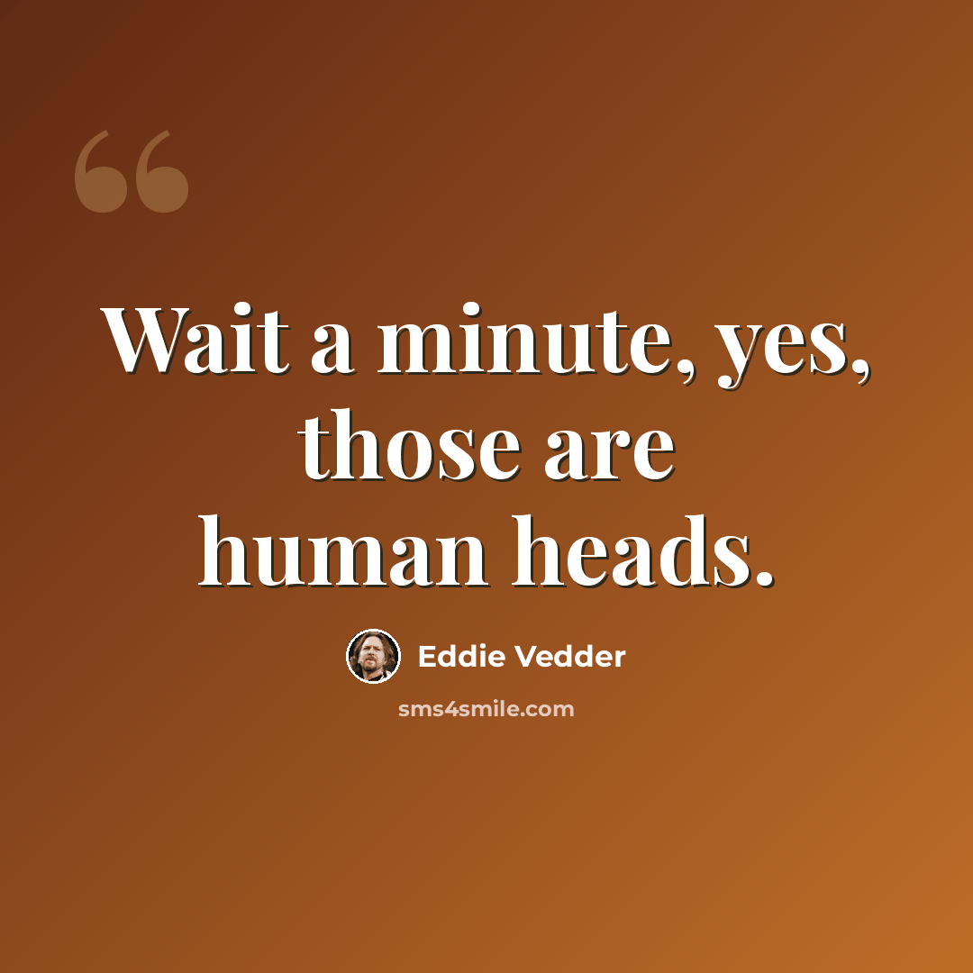 “Wait a minute, yes, those are human heads.” quote by Eddie Vedder