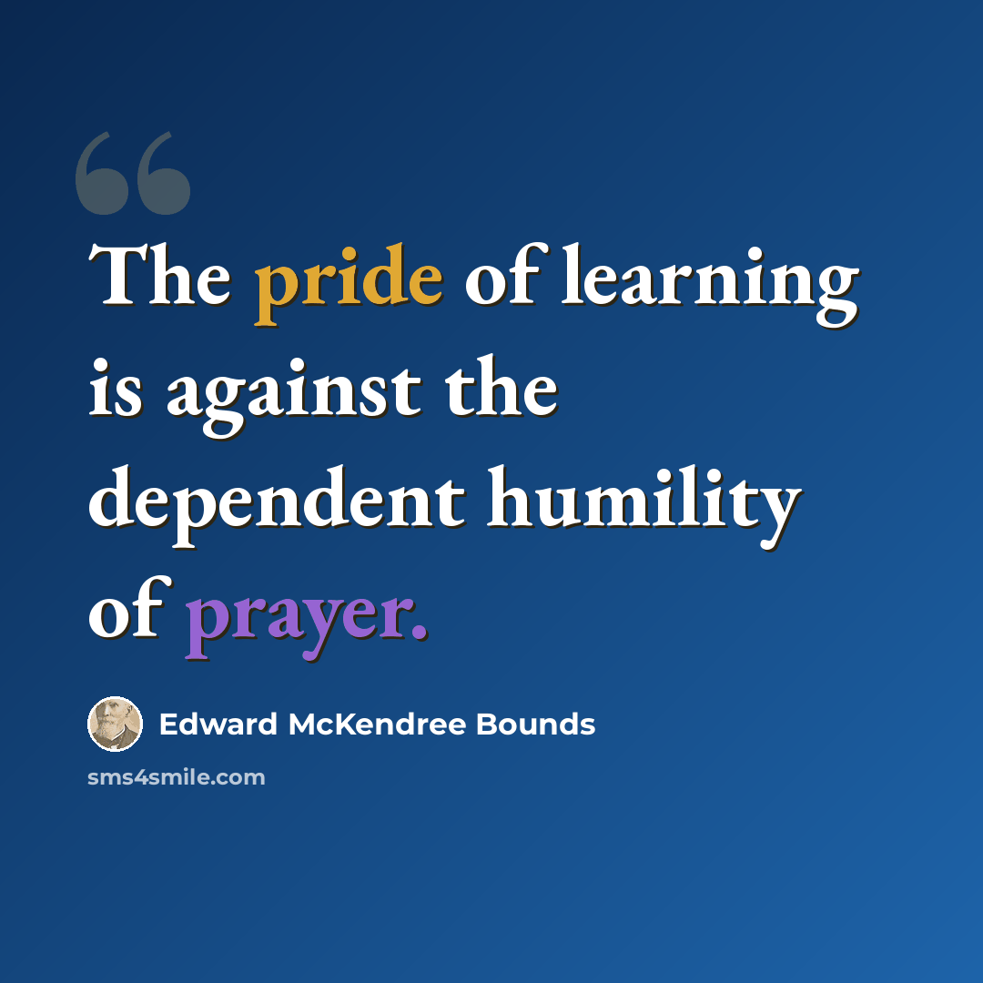 “The pride of learning is against the dependent humility of prayer.” quote by Edward McKendree Bounds