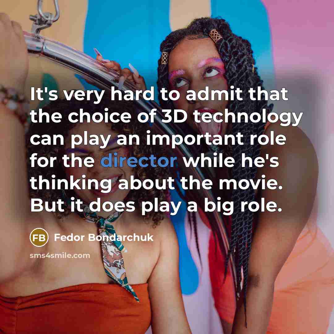 “It's very hard to admit that the choice of 3D technology can play an important role for the director while he's thinking about the movie. But it does play a big role.” quote by Fedor Bondarchuk