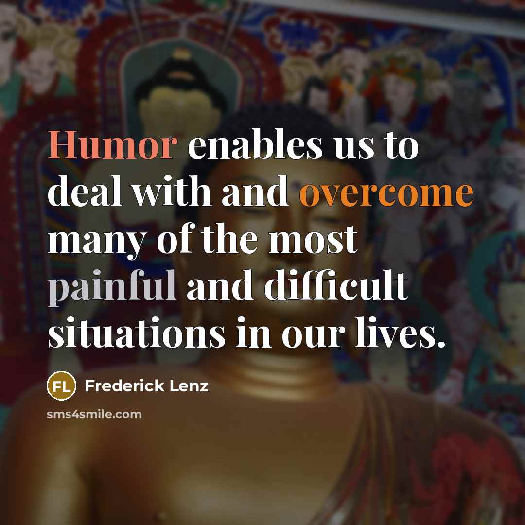 “Humor enables us to deal with and overcome many of the most painful and difficult situations in our lives.” quote by Frederick Lenz