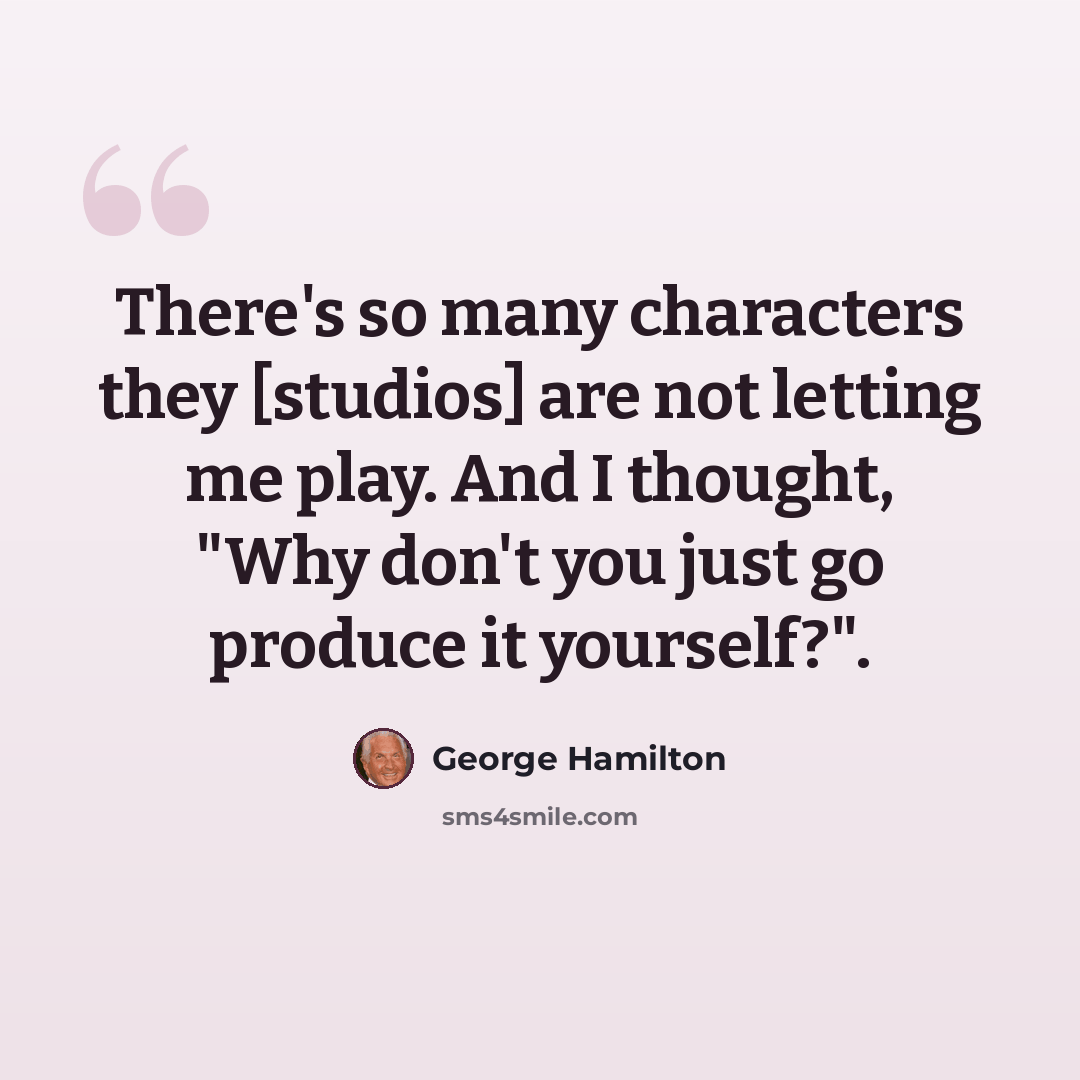 “There's so many characters they [studios] are not letting me play. And I thought, "Why don't you just go produce it yourself?".” quote by George Hamilton