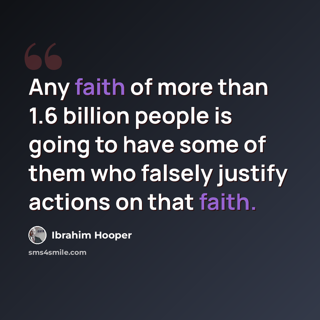 “Any faith of more than 1.6 billion people is going to have some of them who falsely justify actions on that faith.” quote by Ibrahim Hooper