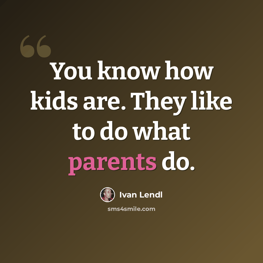 “You know how kids are. They like to do what parents do.” quote by Ivan Lendl