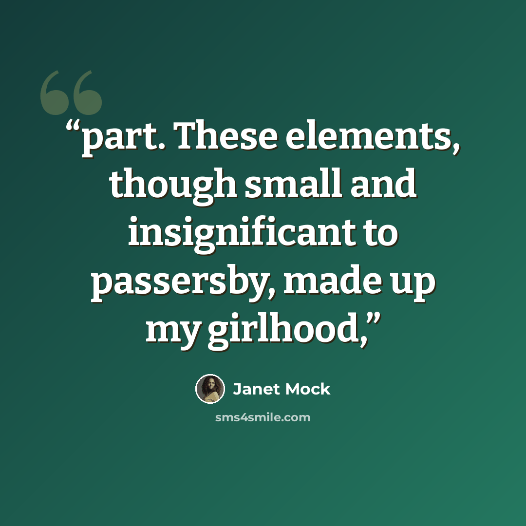 “part. These elements, though small and insignificant to passersby, made up my girlhood,” quote by Janet Mock