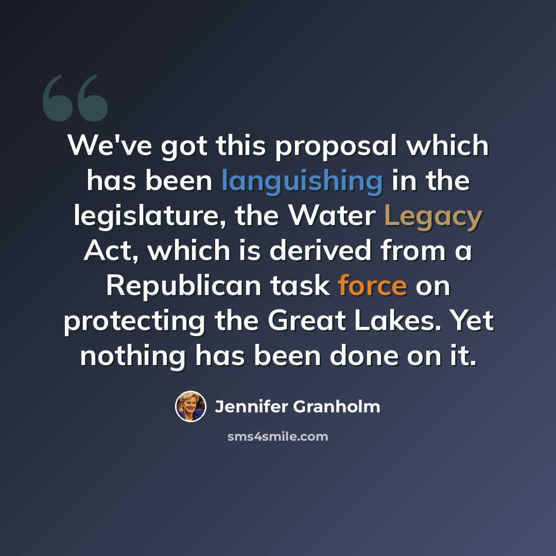 “We've got this proposal which has been languishing in the legislature, the Water Legacy Act, which is derived from a Republican task force on protecting the Great Lakes. Yet nothing has been done on it.” quote by Jennifer Granholm