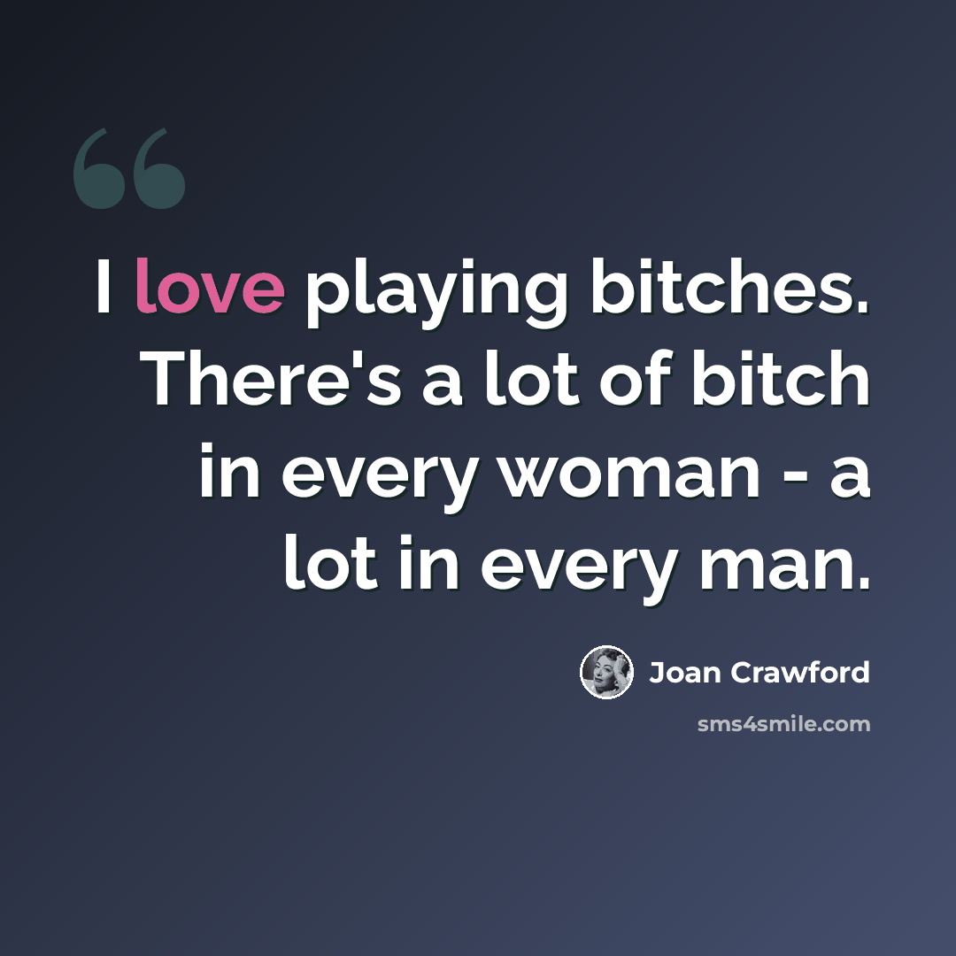 “I love playing bitches. There's a lot of bitch in every woman - a lot in every man.” quote by Joan Crawford