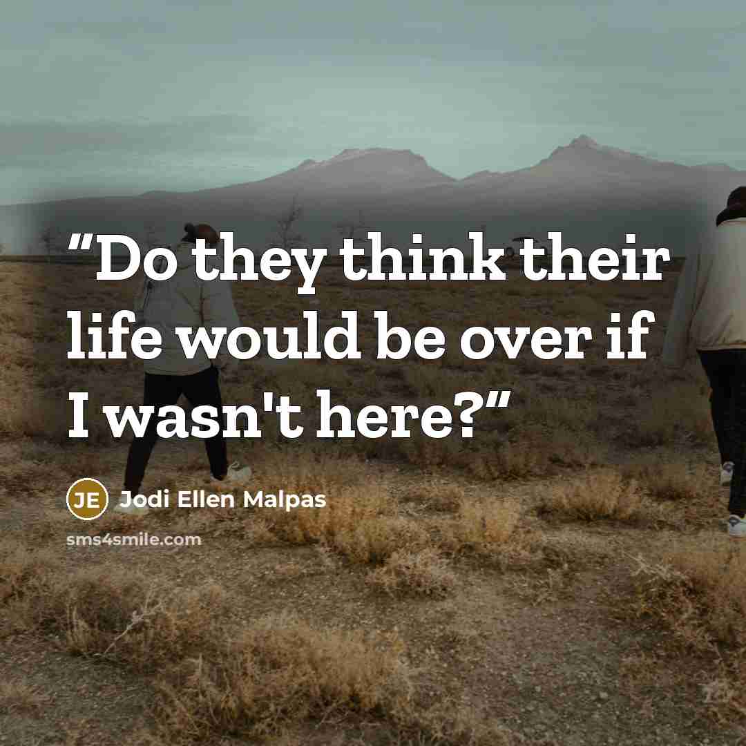 “Do they think their life would be over if I wasn't here?” quote by Jodi Ellen Malpas