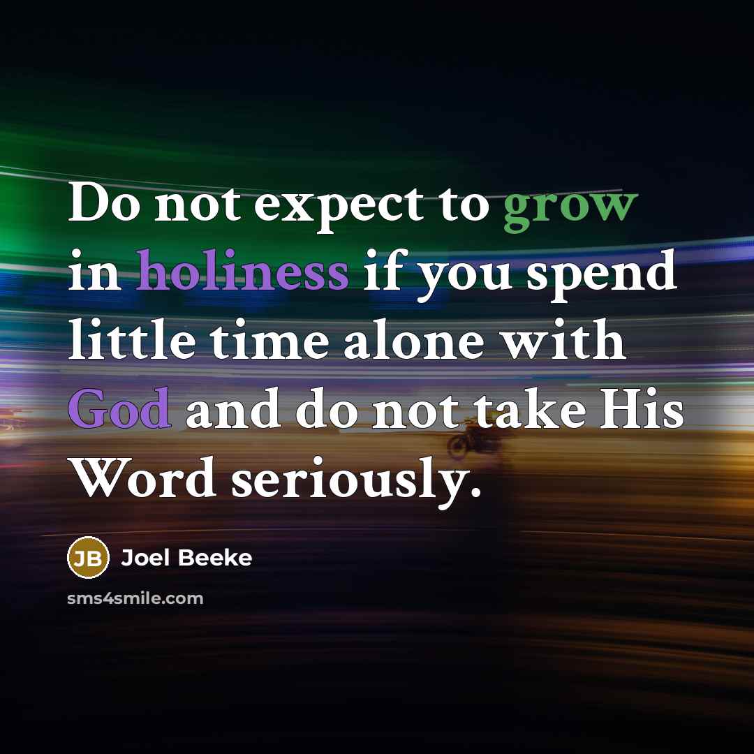 “Do not expect to grow in holiness if you spend little time alone with God and do not take His Word seriously.” quote by Joel Beeke
