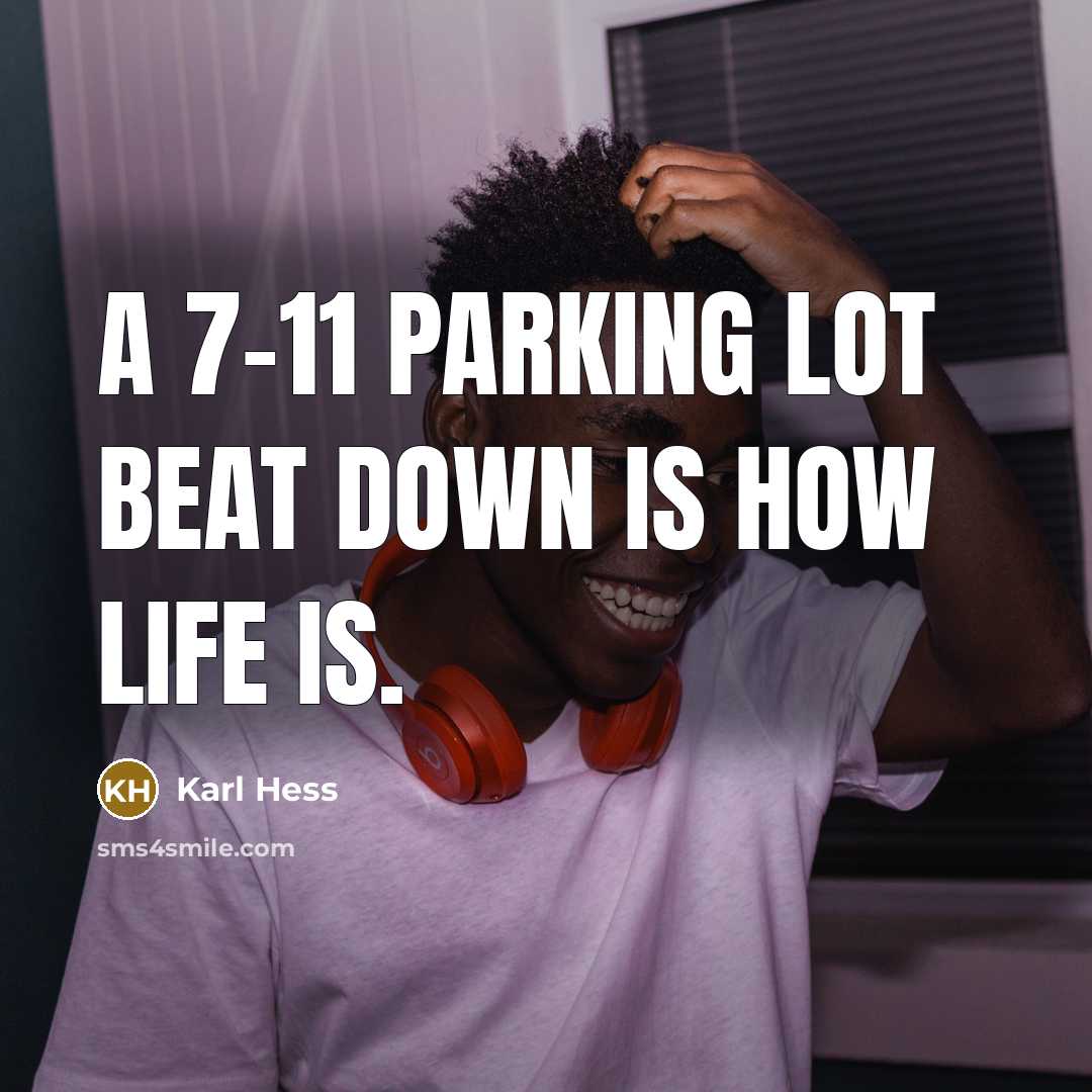 “A 7-11 parking lot beat down is how life is.” quote by Karl Hess