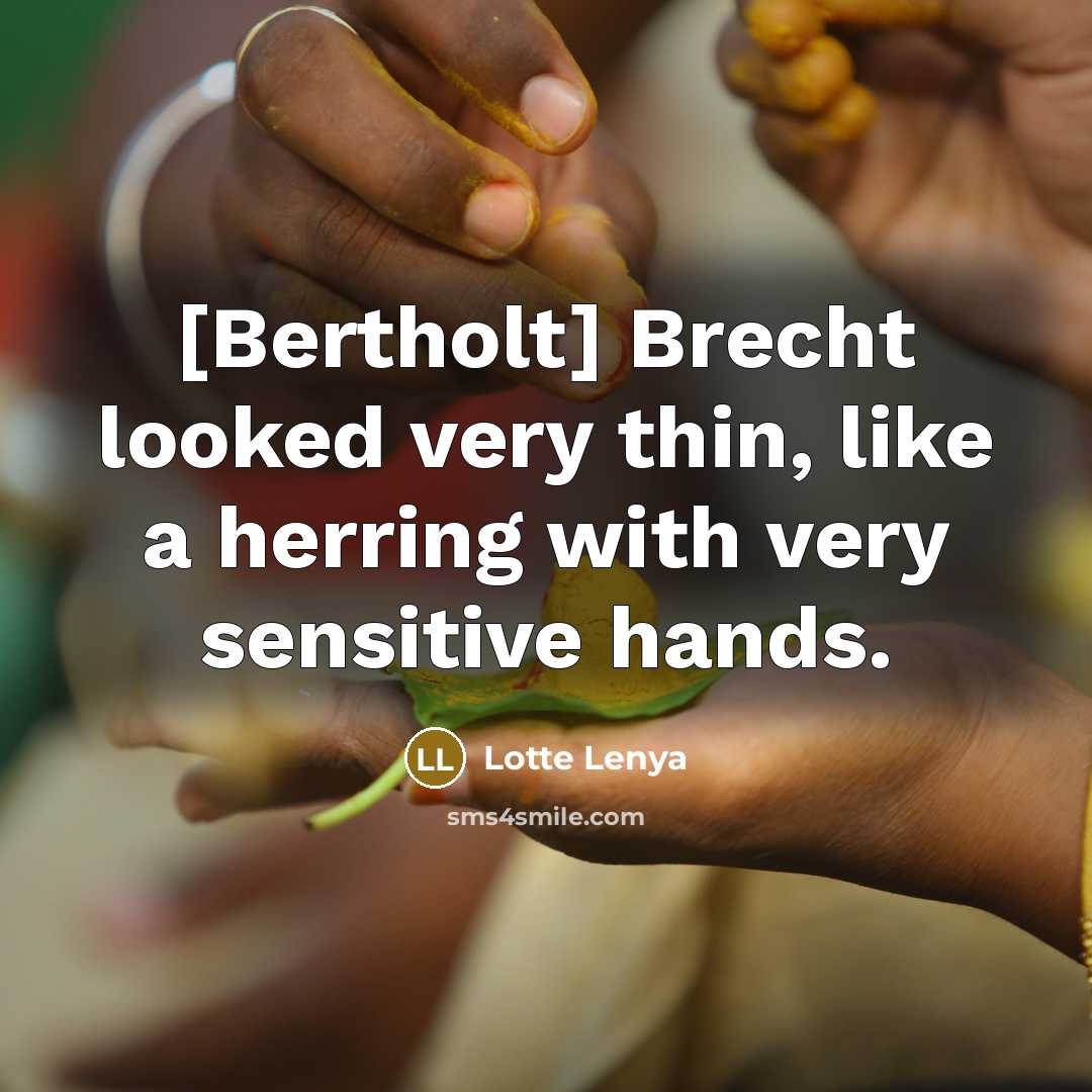 “[Bertholt] Brecht looked very thin, like a herring with very sensitive hands.” quote by Lotte Lenya