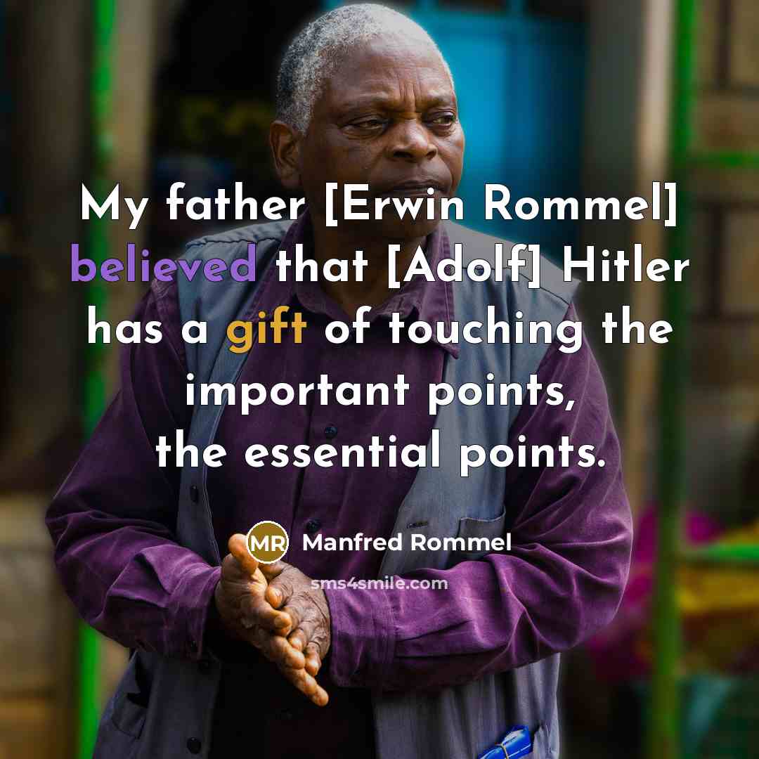“My father [Erwin Rommel] believed that [Adolf] Hitler has a gift of touching the important points, the essential points.” quote by Manfred Rommel