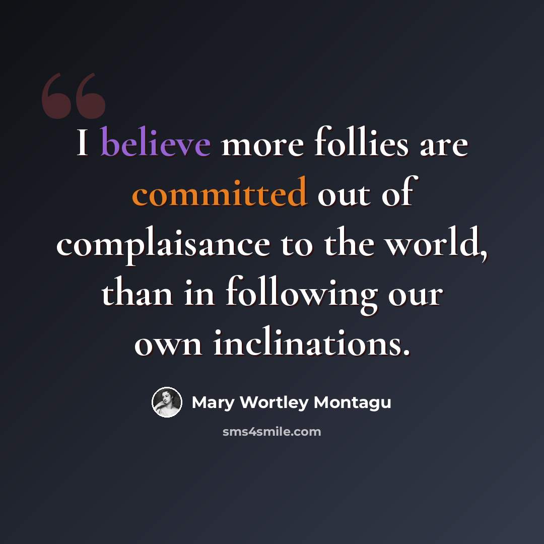 “I believe more follies are committed out of complaisance to the world, than in following our own inclinations.” quote by Mary Wortley Montagu