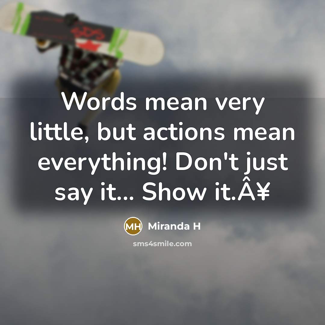 “Words mean very little, but actions mean everything! Don't just say it... Show it.Â¥” quote by Miranda H