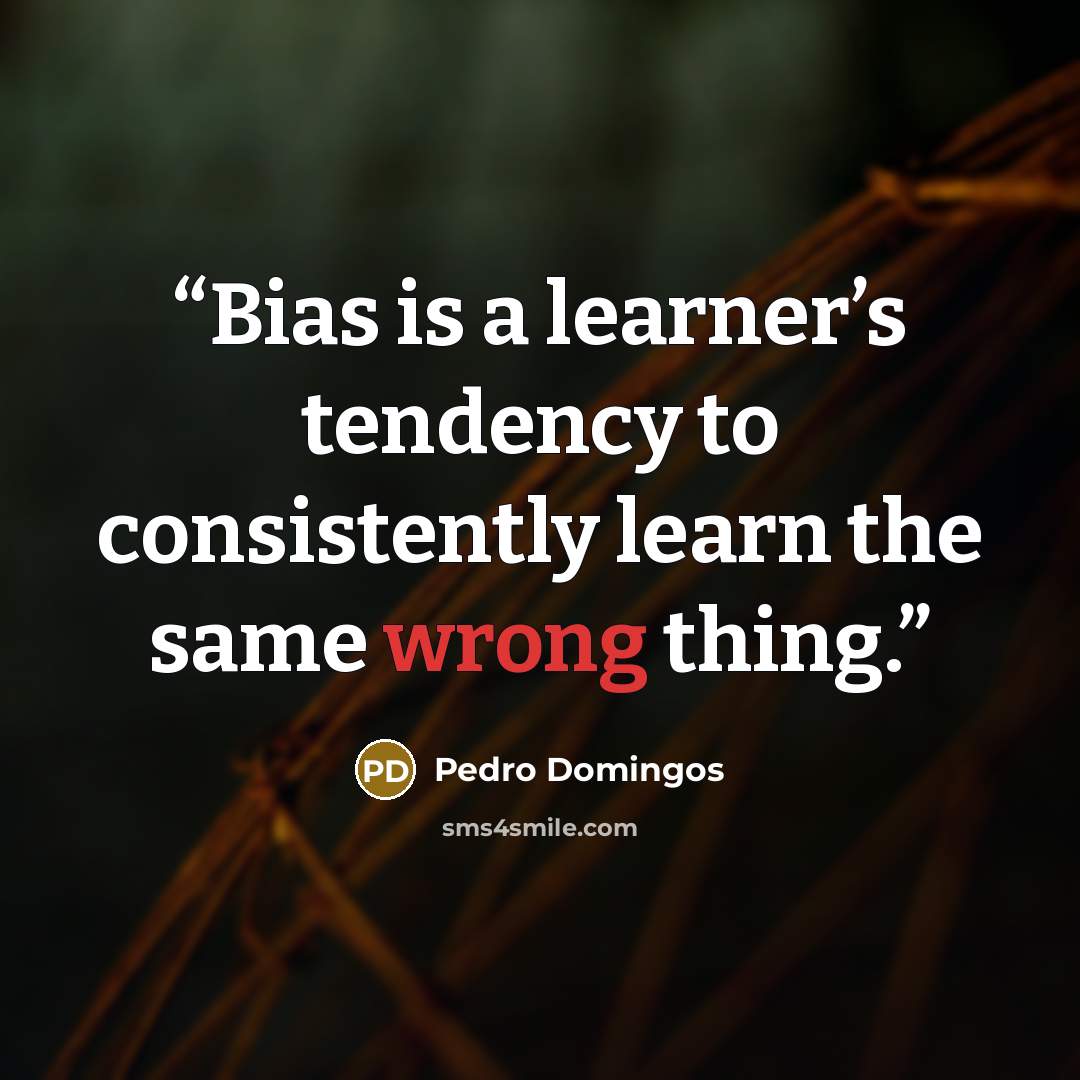 “Bias is a learner’s tendency to consistently learn the same wrong thing.” quote by Pedro Domingos