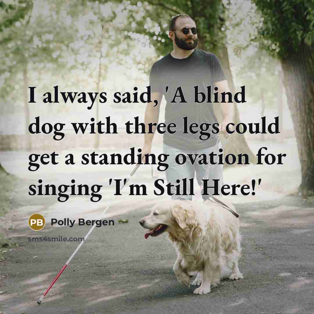 “I always said, 'A blind dog with three legs could get a standing ovation for singing 'I'm Still Here!'” quote by Polly Bergen