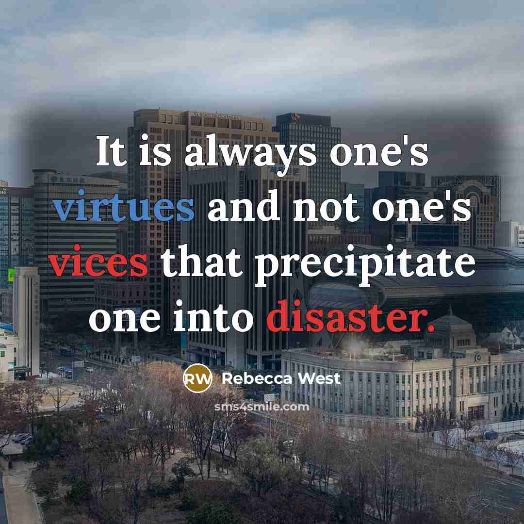 “It is always one's virtues and not one's vices that precipitate one into disaster.” quote by Rebecca West