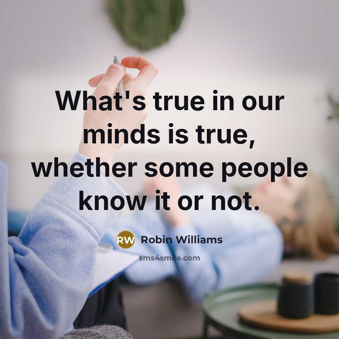 “What's true in our minds is true, whether some people know it or not.” quote by Robin Williams