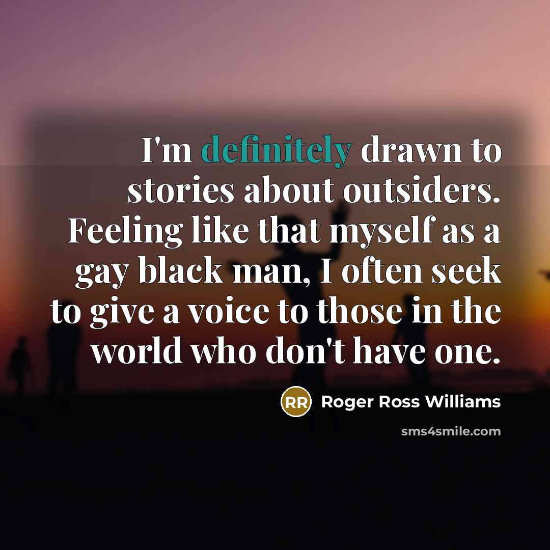 “I'm definitely drawn to stories about outsiders. Feeling like that myself as a gay black man, I often seek to give a voice to those in the world who don't have one.” quote by Roger Ross Williams
