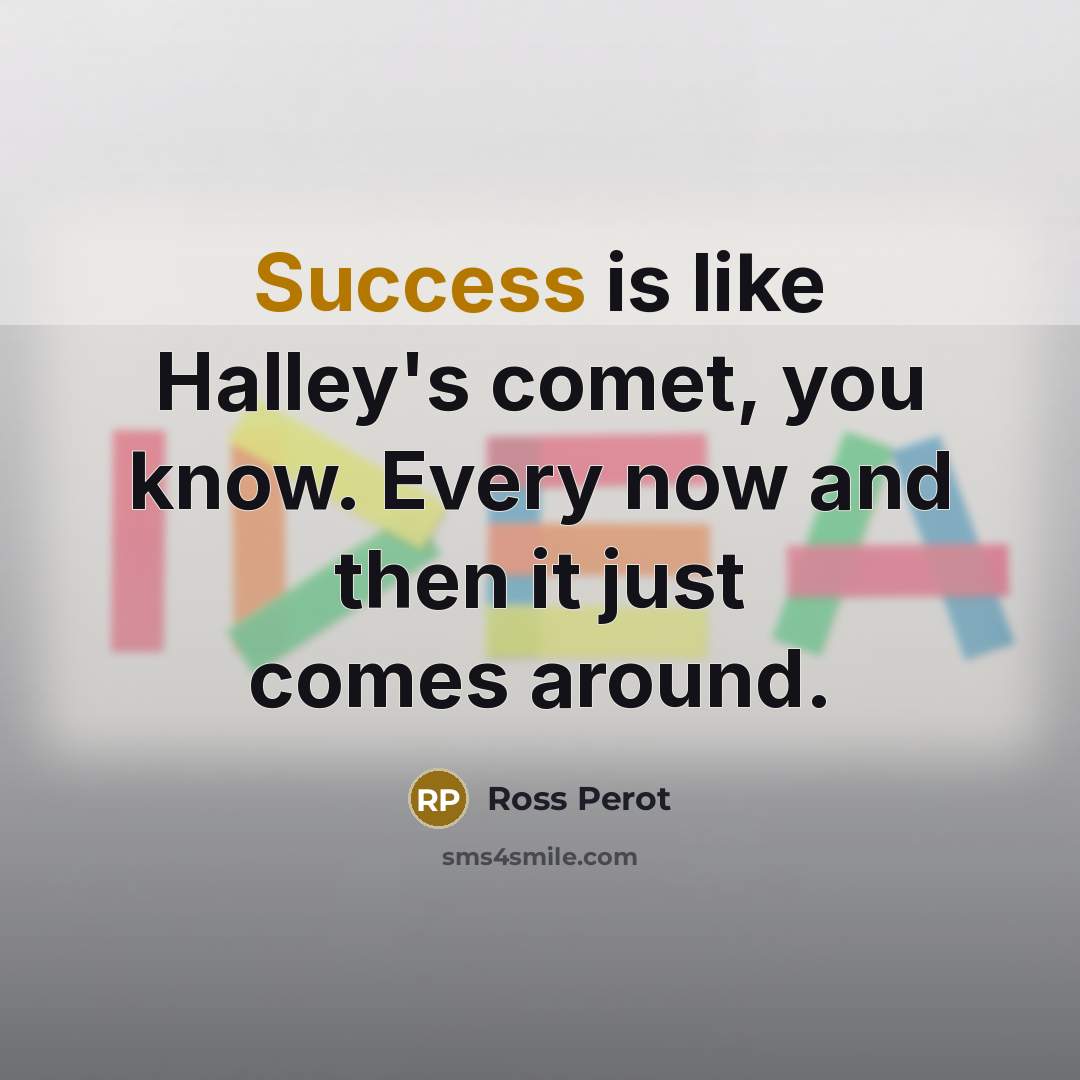 “Success is like Halley's comet, you know. Every now and then it just comes around.” quote by Ross Perot
