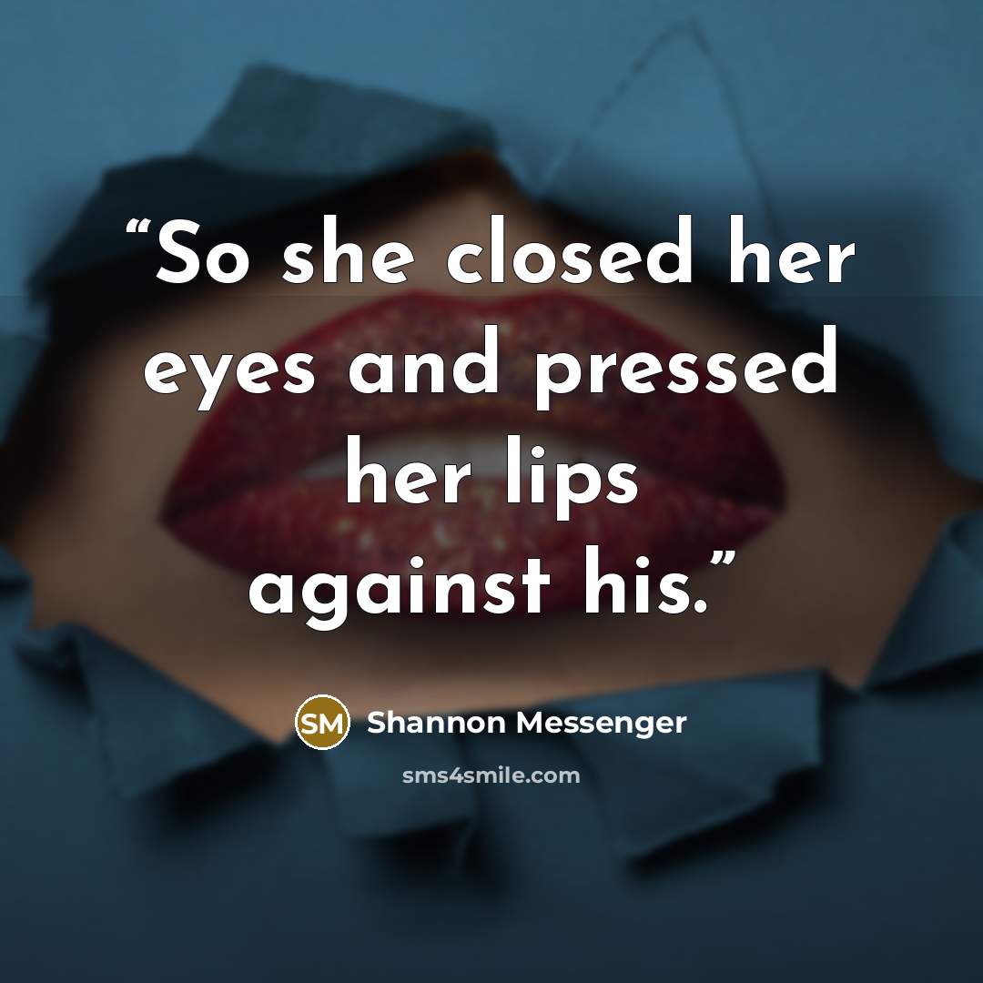 “So she closed her eyes and pressed her lips against his.” quote by Shannon Messenger