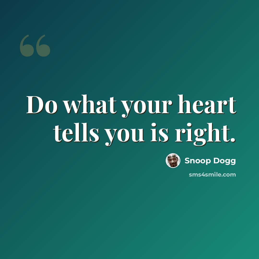 “Do what your heart tells you is right.” quote by Snoop Dogg