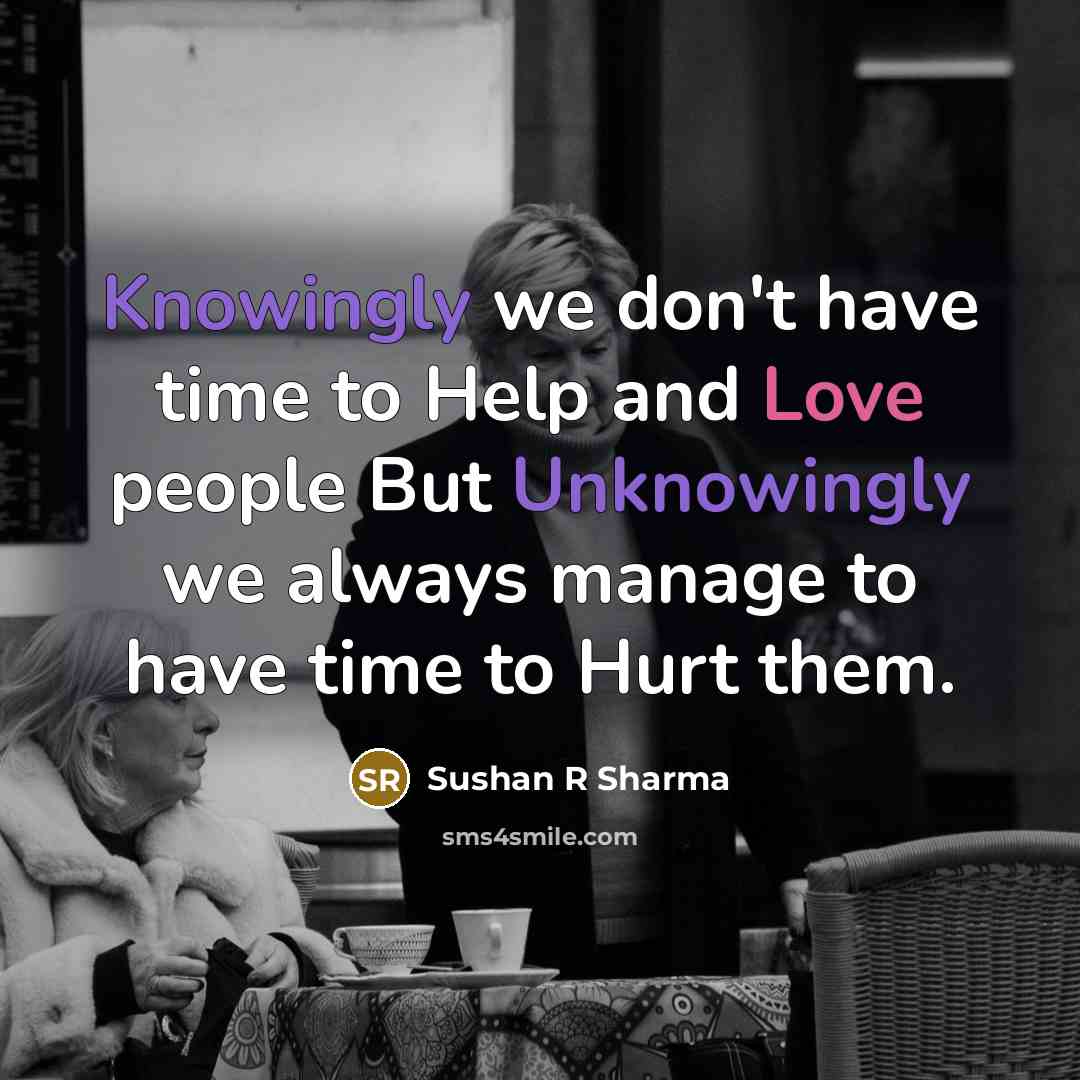 “Knowingly we don't have time to Help and Love people But Unknowingly we always manage to have time to Hurt them.” quote by Sushan R Sharma