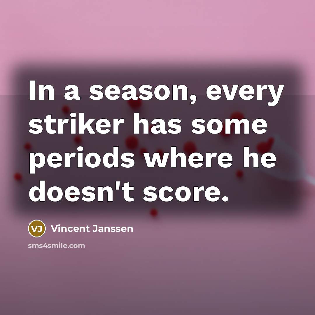 “In a season, every striker has some periods where he doesn't score.” quote by Vincent Janssen