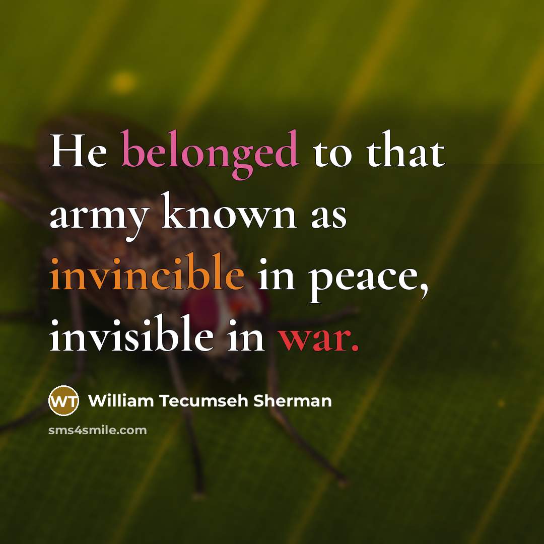 “He belonged to that army known as invincible in peace, invisible in war.” quote by William Tecumseh Sherman