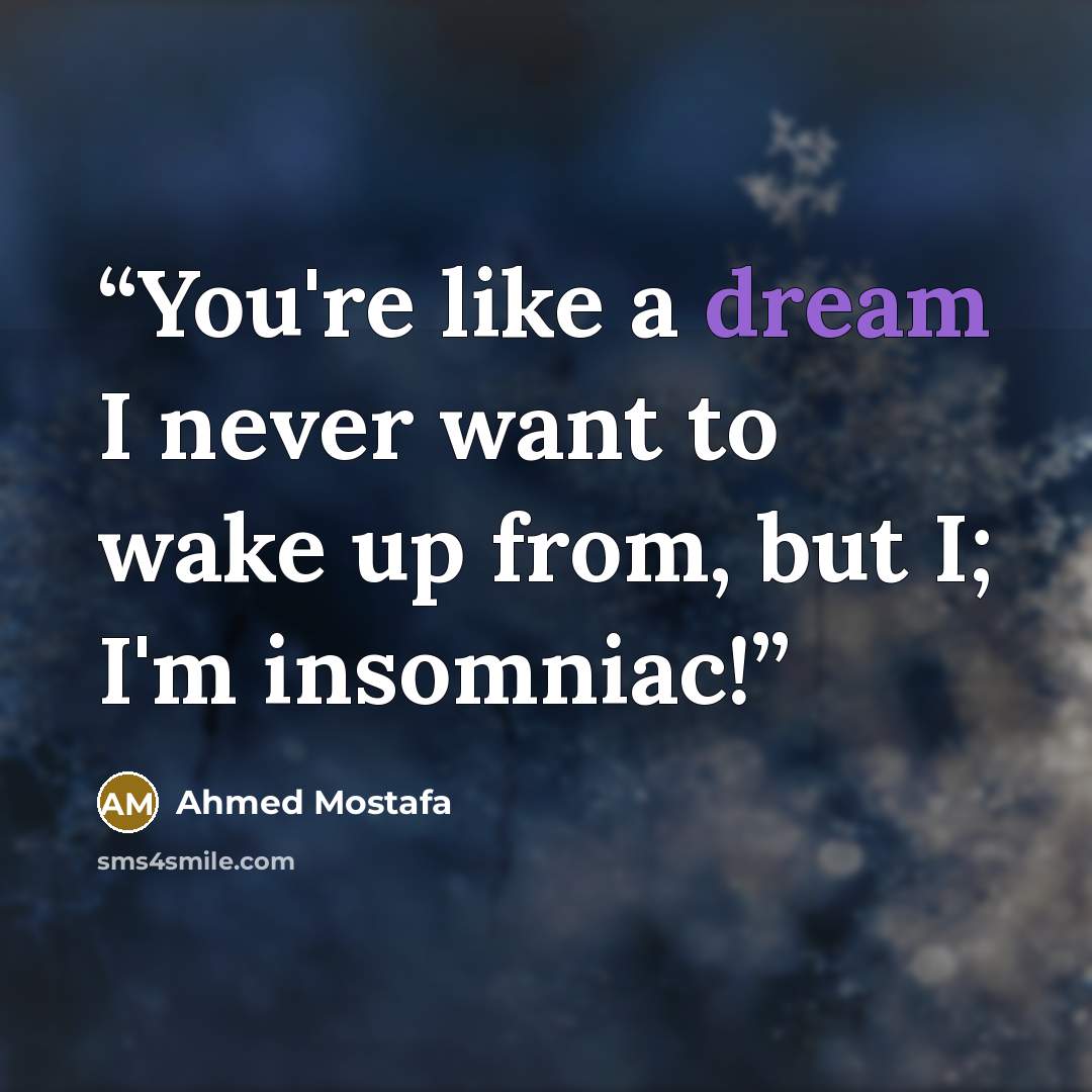 “You're like a dream I never want to wake up from, but I; I'm insomniac!” quote by Ahmed Mostafa