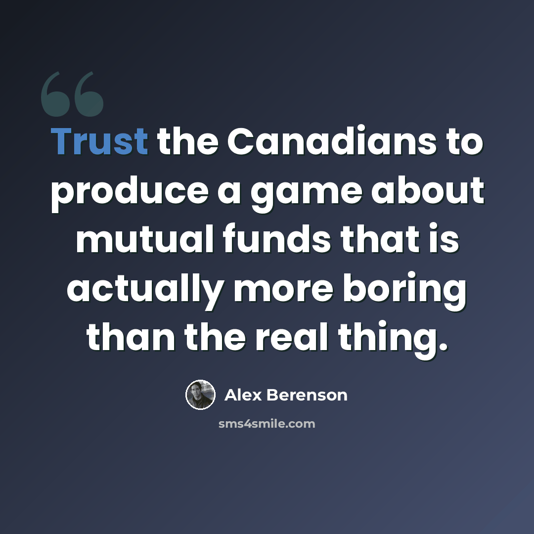 “Trust the Canadians to produce a game about mutual funds that is actually more boring than the real thing.” quote by Alex Berenson