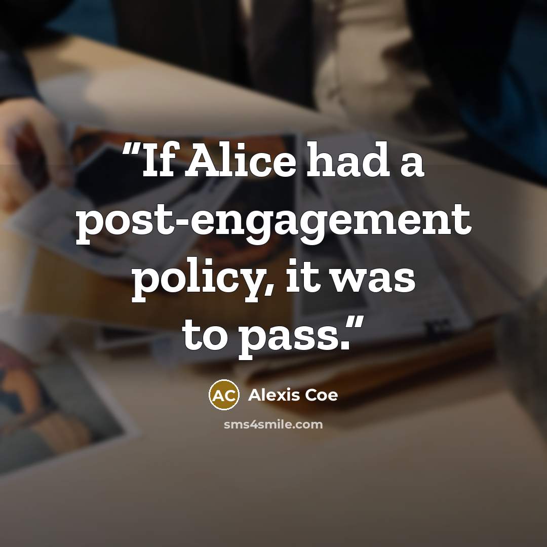 “If Alice had a post-engagement policy, it was to pass.” quote by Alexis Coe
