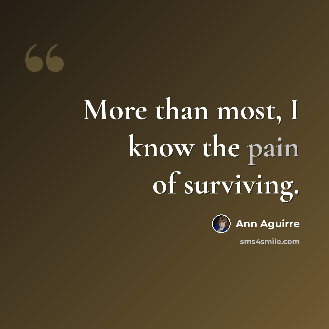 “More than most, I know the pain of surviving.” quote by Ann Aguirre