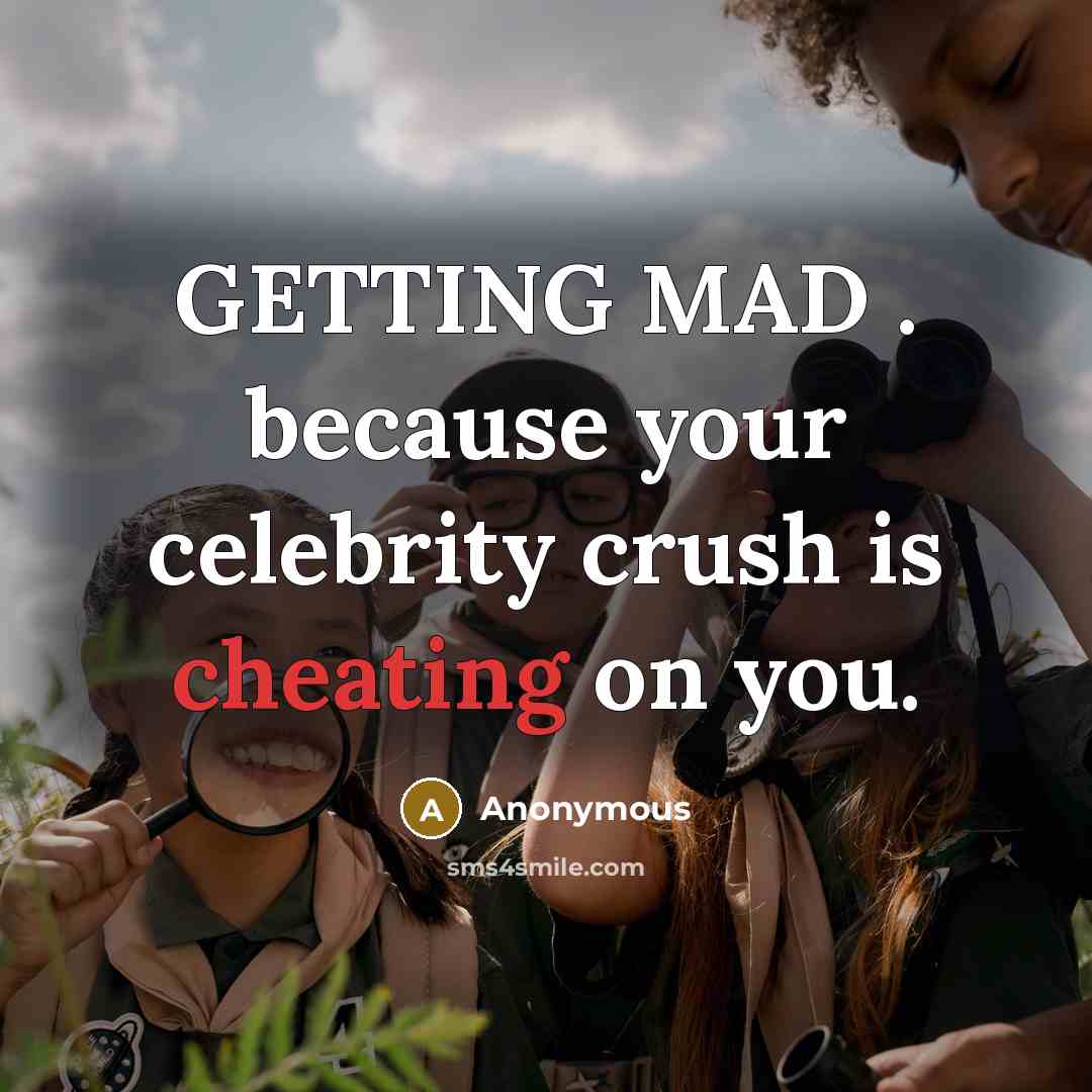 “GETTING MAD . because your celebrity crush is cheating on you.” quote by Anonymous