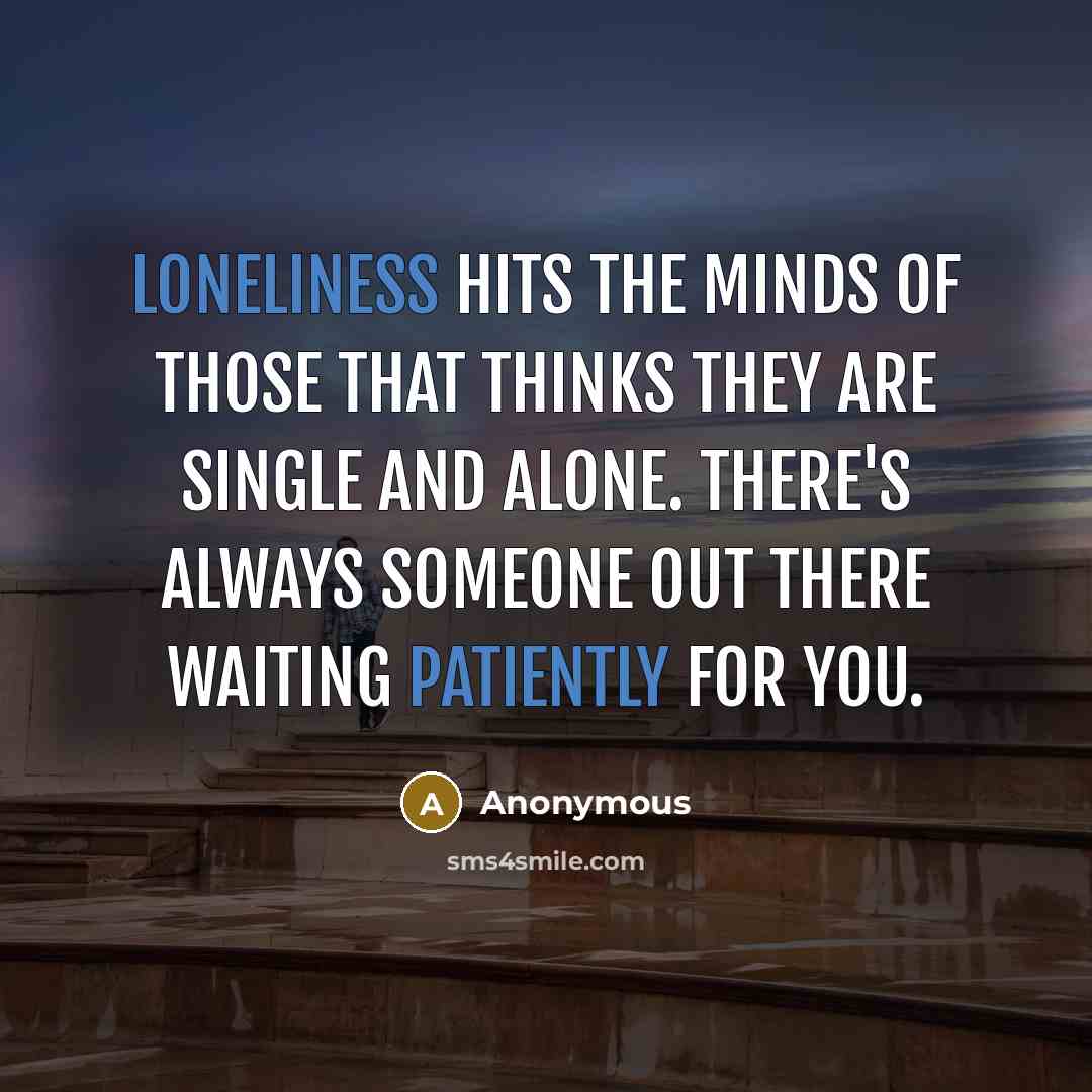 “Loneliness hits the minds of those that thinks they are single and alone. There's always someone out there waiting patiently for you.” quote by Anonymous