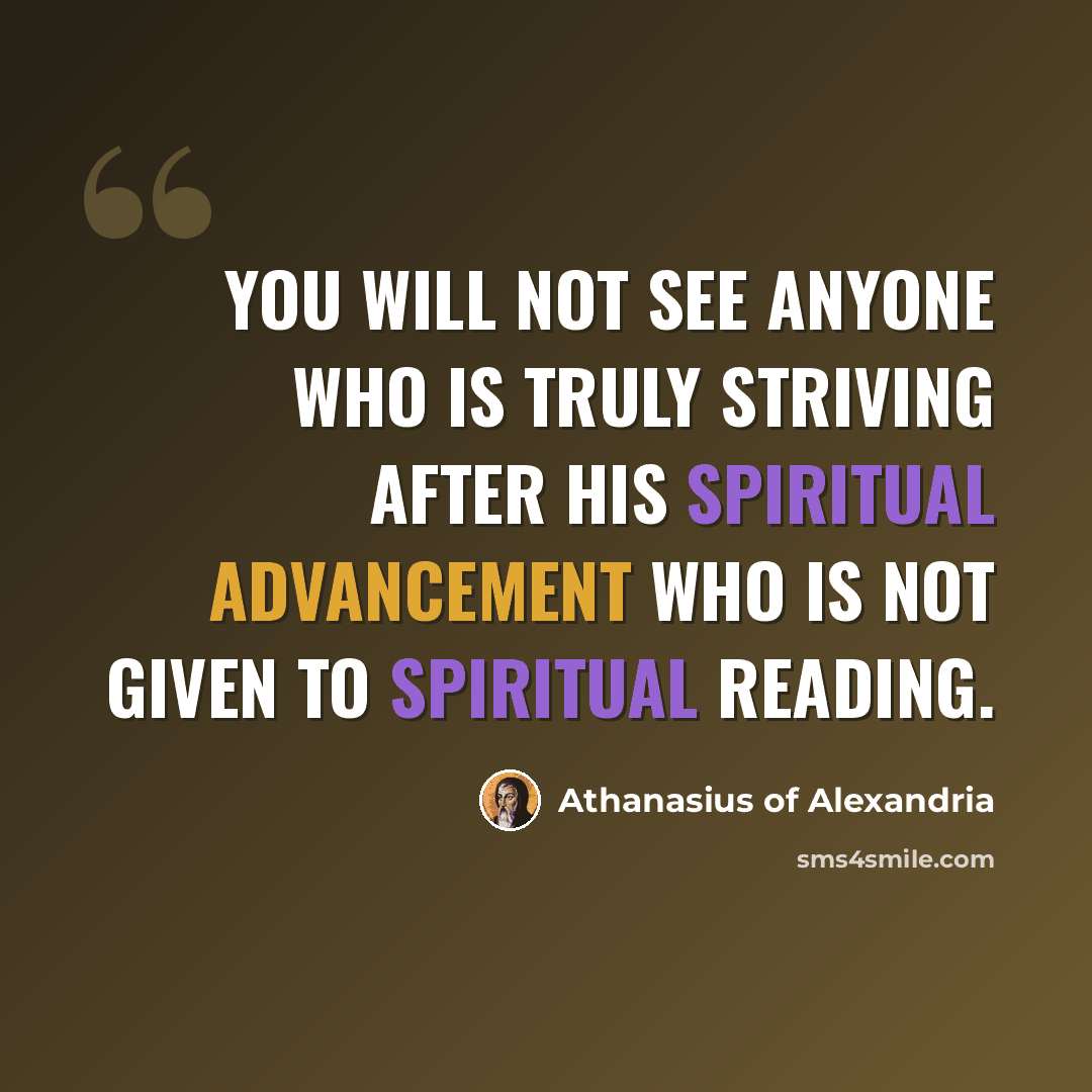 “You will not see anyone who is truly striving after his spiritual advancement who is not given to spiritual reading.” quote by Athanasius of Alexandria