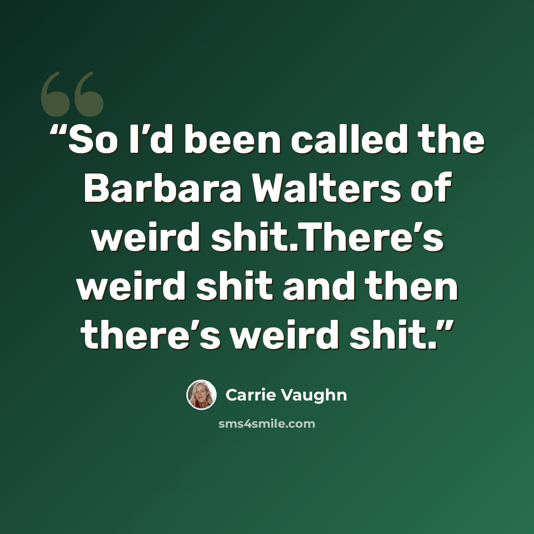 “So I’d been called the Barbara Walters of weird shit.There’s weird shit and then there’s weird shit.” quote by Carrie Vaughn