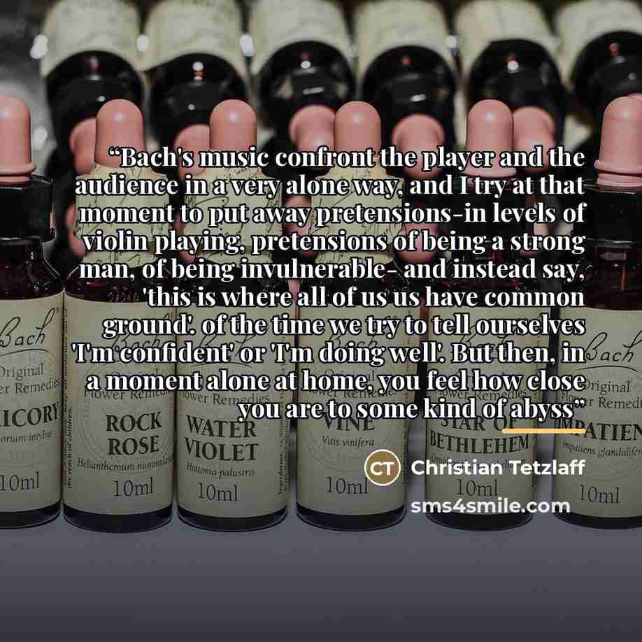 “Bach's music confront the player and the audience in a very alone way, and I try at that moment to put away pretensions-in levels of violin playing, pretensions of being a strong man, of being invulnerable- and instead say, 'this is where all of us us have common ground'. of the time we try to…” quote by Christian Tetzlaff