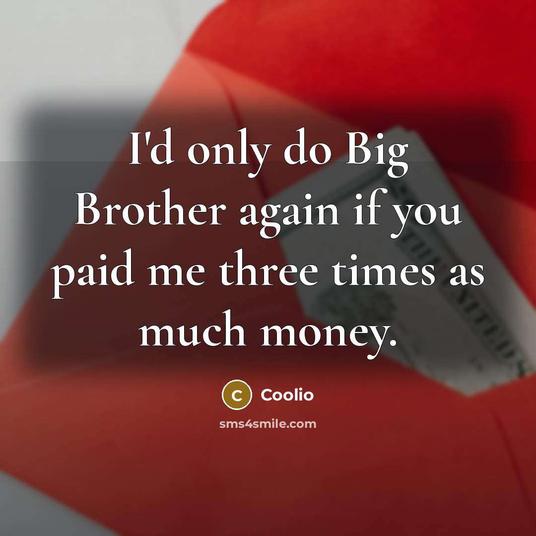 “I'd only do Big Brother again if you paid me three times as much money.” quote by Coolio