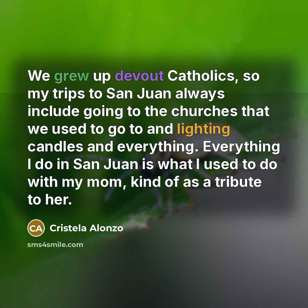 “We grew up devout Catholics, so my trips to San Juan always include going to the churches that we used to go to and lighting candles and everything. Everything I do in San Juan is what I used to do with my mom, kind of as a tribute to her.” quote by Cristela Alonzo