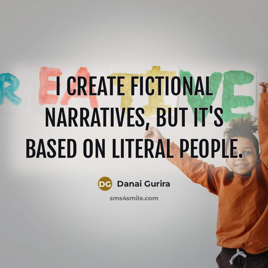 “I create fictional narratives, but it's based on literal people.” quote by Danai Gurira