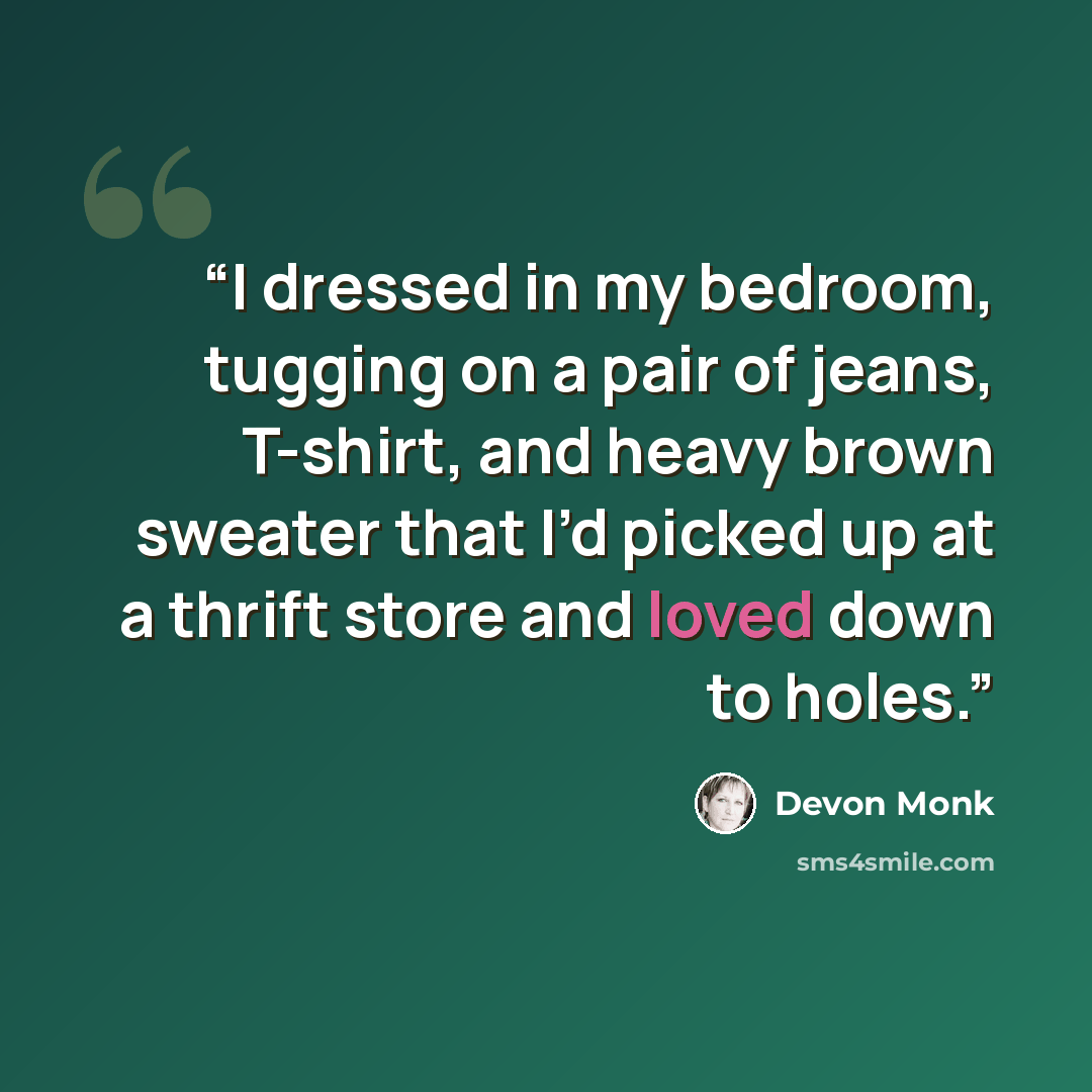 “I dressed in my bedroom, tugging on a pair of jeans, T-shirt, and heavy brown sweater that I’d picked up at a thrift store and loved down to holes.” quote by Devon Monk