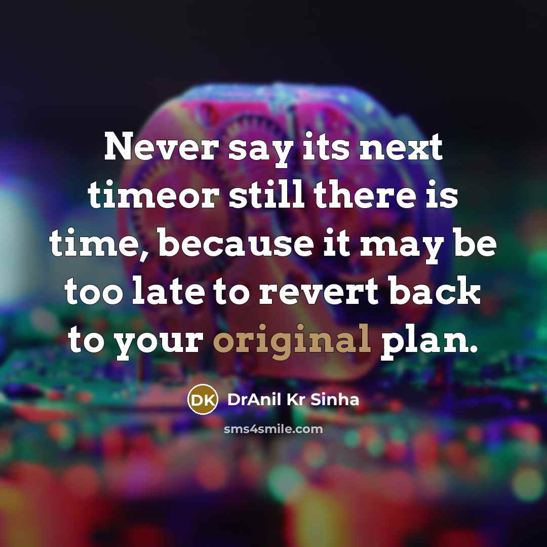 “Never say its next timeor still there is time, because it may be too late to revert back to your original plan.” quote by DrAnil Kr Sinha