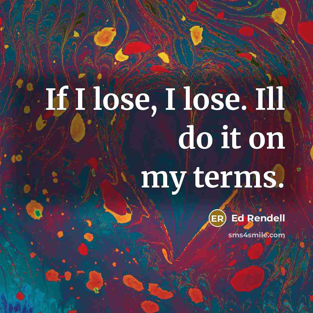 “If I lose, I lose. Ill do it on my terms.” quote by Ed Rendell