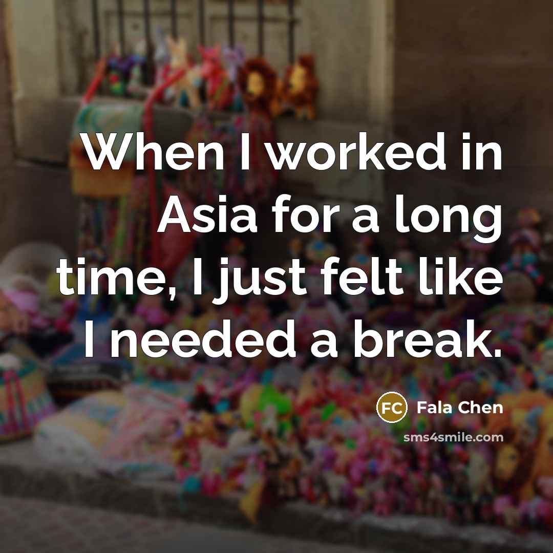 “When I worked in Asia for a long time, I just felt like I needed a break.” quote by Fala Chen