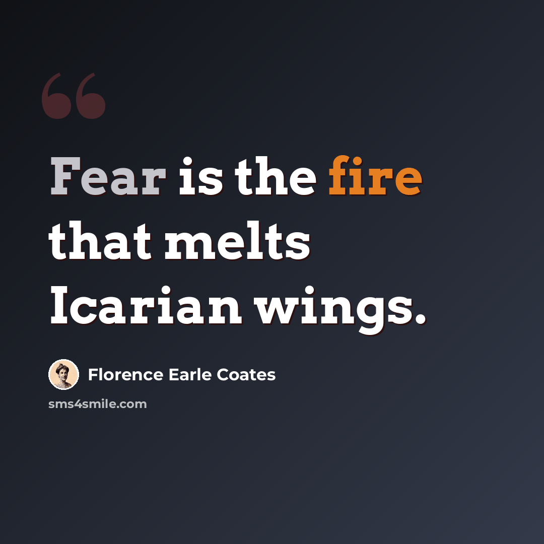 “Fear is the fire that melts Icarian wings.” quote by Florence Earle Coates