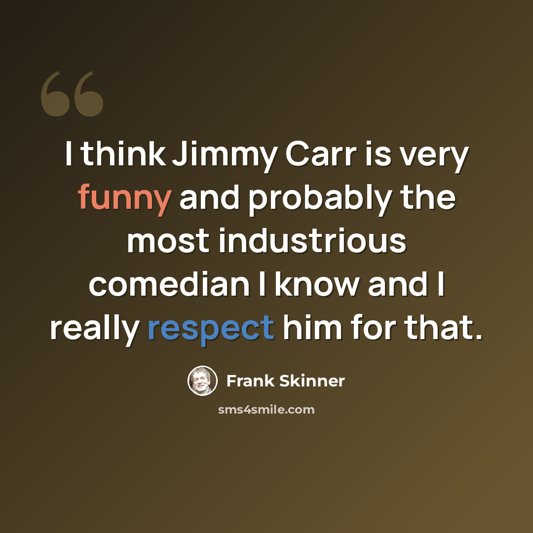 “I think Jimmy Carr is very funny and probably the most industrious comedian I know and I really respect him for that.” quote by Frank Skinner