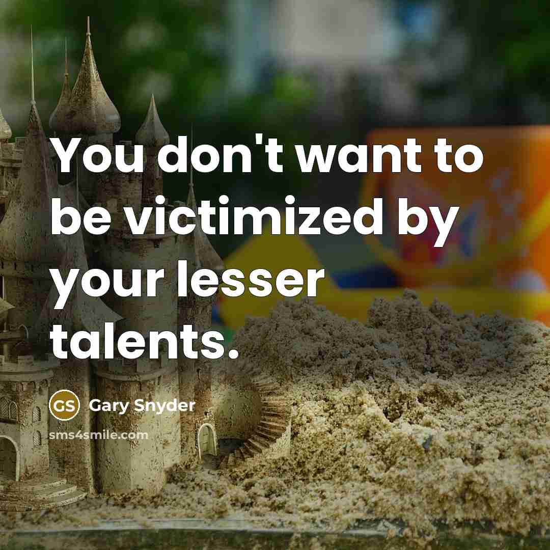 “You don't want to be victimized by your lesser talents.” quote by Gary Snyder